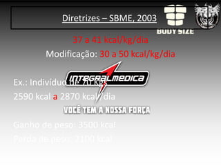 Diretrizes – SBME, 2003

              37 a 41 kcal/kg/dia
        Modificação: 30 a 50 kcal/kg/dia

Ex.: Indivíduo de 70 Kgs
2590 kcal a 2870 kcal /dia

Ganho de peso: 3500 kcal
Perda de peso: 2100 kcal
 