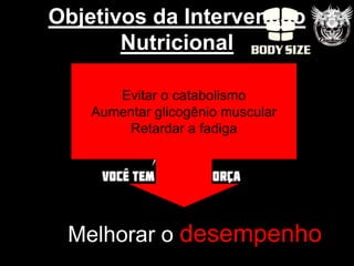 Objetivos da Intervenção
       Nutricional

       Evitar o catabolismo
    Aumentar glicogênio muscular
        Retardar a fadiga




 Melhorar o desempenho
 