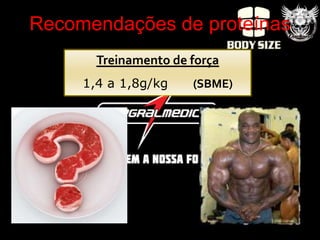 Recomendações de proteínas
       Treinamento de força
     1,4 a 1,8g/kg    (SBME)
 