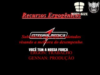 Recursos Ergogênicos


  Substância ou artifício adotados
visando a melhora do desempenho.

     ERGON: TRABALHO
    GENNAN: PRODUÇÃO
 