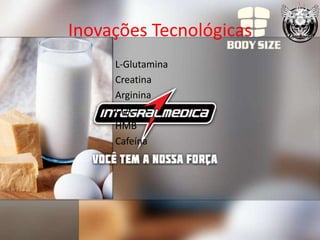Inovações Tecnológicas
     L-Glutamina
     Creatina
     Arginina
     CLA
     HMB
     Cafeína
 