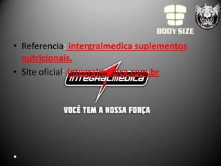 • Referencia: intergralmedica suplementos
  nutricionais.
• Site oficial: integralmedica.com.br




•
 