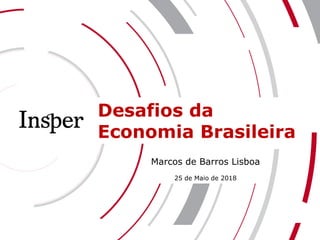 Desafios da
Economia Brasileira
Marcos de Barros Lisboa
25 de Maio de 2018
 