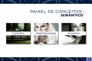 CONFORTO TRADICIONALIDADE ELEGÂNCIA
12
PAINEL DE CONCEITOS
SEMÂNTICO
 