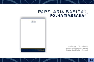 Formato: A4 - 210 x 297 mm
Processo de impressão: OFF SET
Suporte: Papel Sulfite 120 g/m2
F U N E R Á R I A
Av. Presidente Vargas, 1001 Sala 07
Centro - São Paulo - Br
Fone (11) 4004 - 6085
www.lotusfuneraria.com
28
PAPELARIA BÁSICA
FOLHA TIMBRADA
 