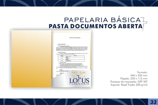 Formato:
460 x 320 mm
Flapela: 220 x 115 mm
Processo de impressão: OFF SET
Suporte: Papel Triplex 300 g/m2F U N E R Á R I A
33
PAPELARIA BÁSICA
PASTA DOCUMENTOS ABERTA
 