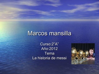 Marcos mansilla
     Curso:2”A”
      Año:2012
        Tema
 La historia de messi
 