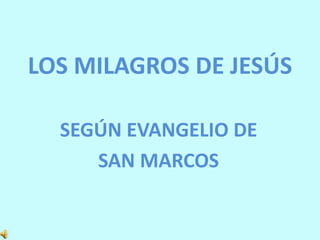 LOS MILAGROS DE JESÚS 
SEGÚN EVANGELIO DE 
SAN MARCOS 
 