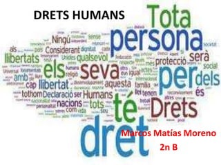 DRETS HUMANS




           Marcos Matías Moreno
                   2n B
 