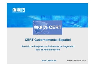 CERT Gubernamental Español

Servicio de Respuesta a Incidentes de Seguridad
             para la Administración



                  SIN CLASIFICAR        Madrid, Marzo de 2010
 