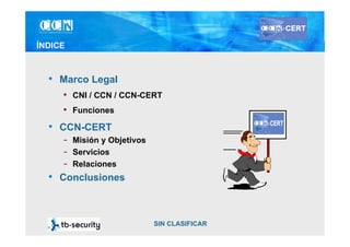 ÍNDICE



  • Marco Legal
      • CNI / CCN / CCN-CERT
      • Funciones
  • CCN-CERT
       - Misión y Objetivos
       -...