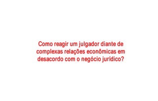 SUFI S 
 Como reagir um julgador diante de 
complexas relações econômicas em 
desacordo com o negócio jurídico?
desacordo com o negócio jurídico? 
 COM AC  COP ES        COFI S 
 