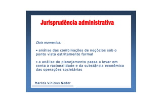 Dois momentos: 

• análise das combinações de negócios sob o 
ponto vista estritamente formal 

• a análise do planejamento passa a levar em 
conta a racionalidade e da substância econômica 
das operações societárias



M arcos Vinicius N eder  
 