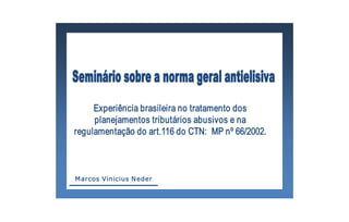 Experiência brasileira no tratamento dos 
     planejamentos tributários abusivos e na 
regulamentação do art.116 do CTN:  MP nº 66/2002.



M arcos Vinicius N eder 
 
