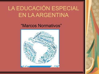 LA EDUCACIÓN ESPECIAL
EN LA ARGENTINA
“Marcos Normativos”
 