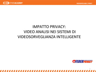 	
  
1	
  
IMPATTO	
  PRIVACY:	
  	
  
	
  VIDEO	
  ANALISI	
  NEI	
  SISTEMI	
  DI	
  	
  
VIDEOSORVEGLIANZA	
  INTELLIGENTE	
  
 