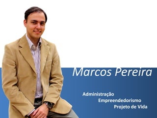 Marcos Pereira
 Administração
       Empreendedorismo
              Projeto de Vida
 