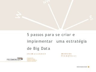 5 passos para se criar e
implementar uma estratégia
de Big Data
1 9 / M a i o / 2 0 1 4 M A R C O S
P I C H A T E L L I
 