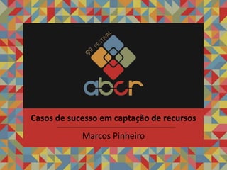 Marcos Pinheiro
Casos de sucesso em captação de recursos
 
