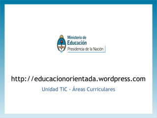 http://educacionorientada.wordpress.com
Unidad TIC - Áreas Curriculares

 