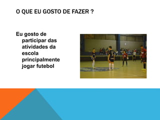 O QUE EU GOSTO DE FAZER ?
Eu gosto de
participar das
atividades da
escola
principalmente
jogar futebol
 