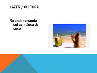 LAZER / CULTURA
Na praia tomando
sol com água de
coco
 