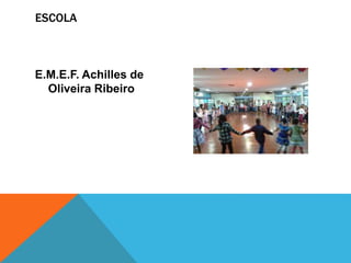 ESCOLA
E.M.E.F. Achilles de
Oliveira Ribeiro
 