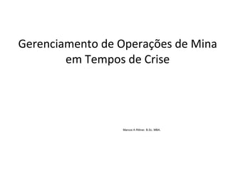 Gerenciamento de Operações de Mina em Tempos de Crise Marcos A Rittner, B.Sc, MBA. 
