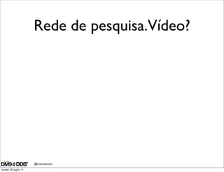 Rede de pesquisa.Vídeo?




                      @marcosaurin
lunedì 25 luglio 11
 
