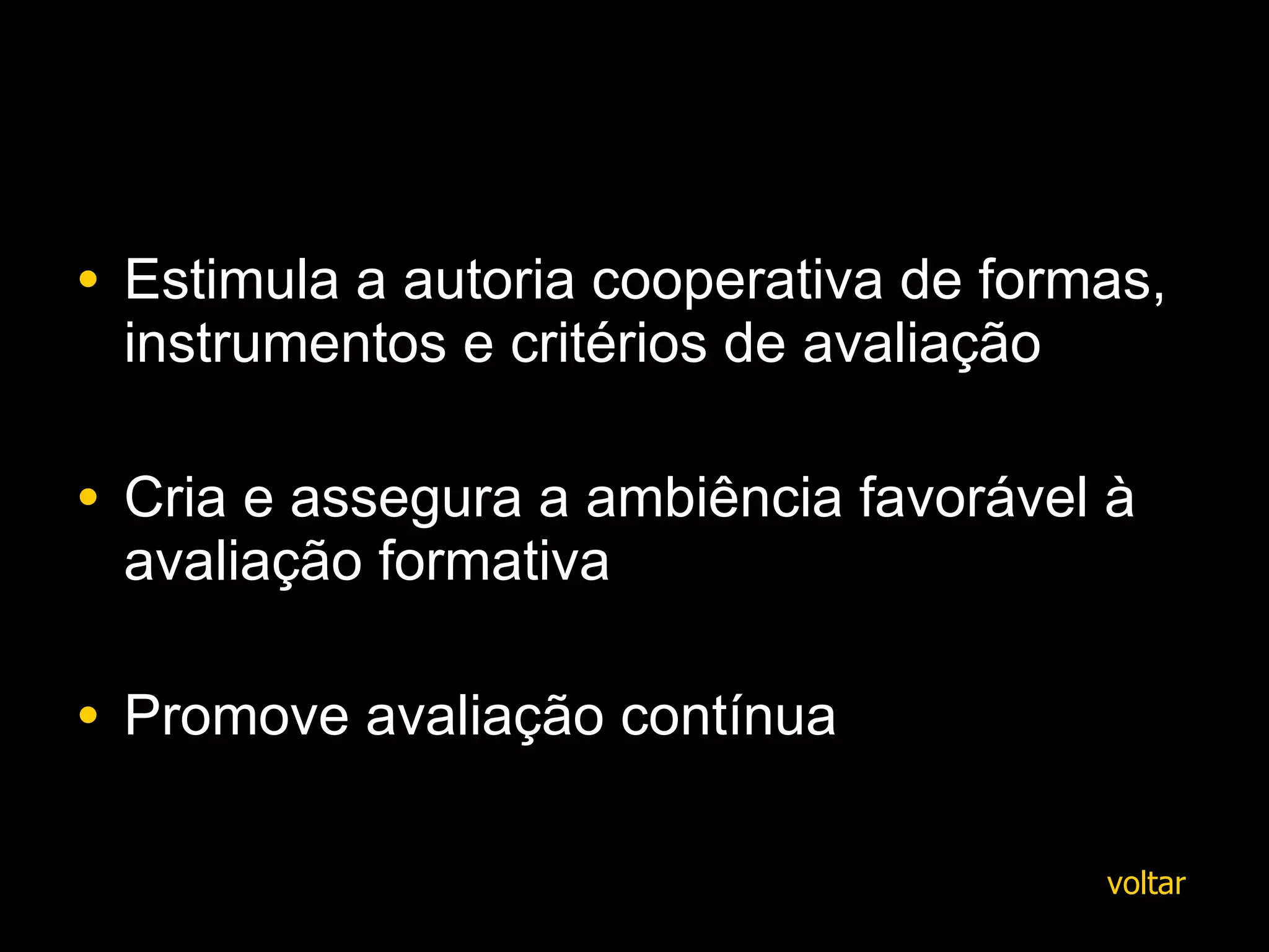 Estimula a a utoria cooperativa de formas, instrumentos e critérios de   avaliação C ria e assegura a ambiência favorável à avaliação formativa   Promove avaliação contínua voltar 
