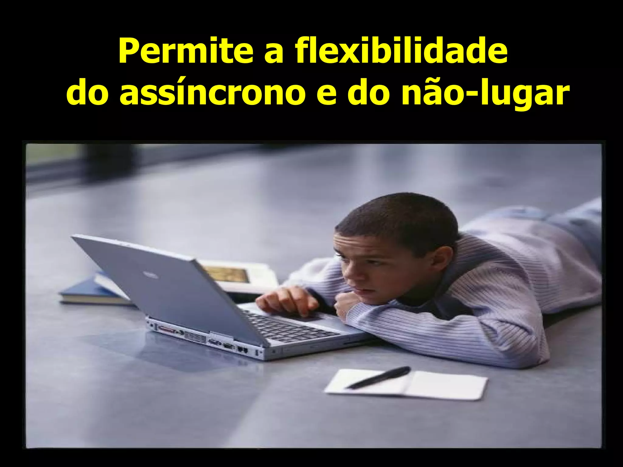 Permite a flexibilidade  do assíncrono e do não-lugar 