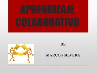 APRENDIZAJE
COLABORATIVO
DE
MARCOS SILVERA
 