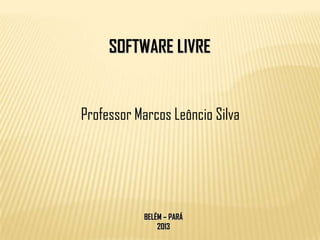 SOFTWARE LIVRE


Professor Marcos Leôncio Silva




           BELÉM – PARÁ
               2013
 