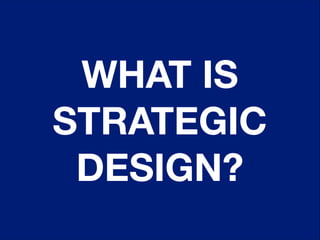 WHAT IS
STRATEGIC
DESIGN?

 