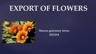 {
EXPORT OF FLOWERS
Marcos geovanny torres
1021214
 