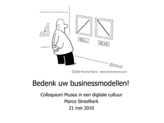 Bedenk uw businessmodellen!  Colloquium Musea in een digitale cultuur Marco Streefkerk 21 mei 2010 