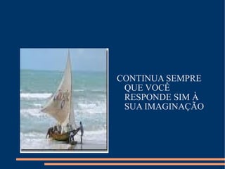 CONTINUA SEMPRE QUE VOCÊ RESPONDE SIM À SUA IMAGINAÇÃO 