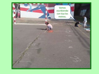 Vamos
escribiendo
con tiza los
metros.
 
