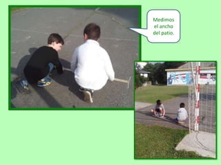 Medimos
el ancho
del patio.
 