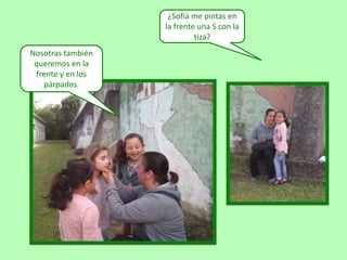 ¿Sofía me pintas en
la frente una S con la
tiza?
Nosotras también
queremos en la
frente y en los
párpados.
 