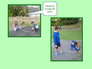 Medimos
el largo del
patio.
 