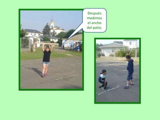 Después
medimos
el ancho
del patio.
 