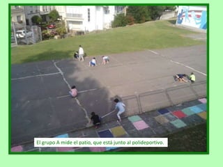 El grupo A mide el patio, que está junto al polideportivo.
 