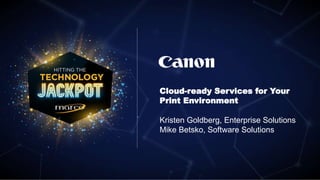 Cloud-ready Services for Your
Print Environment
Kristen Goldberg, Enterprise Solutions
Mike Betsko, Software Solutions
 