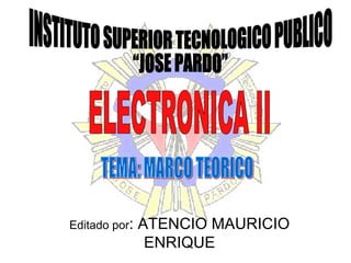 Editado por : ATENCIO MAURICIO ENRIQUE INSTITUTO SUPERIOR TECNOLOGICO PUBLICO “JOSE PARDO” ELECTRONICA II TEMA: MARCO TEORICO 