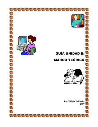 GUÍA UNIDAD II:

MARCO TEÓRICO




    Prof. Dilcia Balliache
                      2009
 
