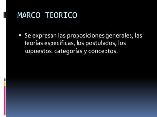 MARCO TEORICO

 Se expresan las proposiciones generales, las
  teorías especificas, los postulados, los
  supuestos, categorías y conceptos.
 