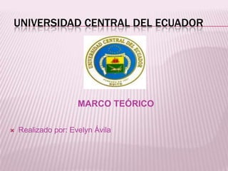 UNIVERSIDAD CENTRAL DEL ECUADOR




                     MARCO TEÓRICO

   Realizado por: Evelyn Ávila
 