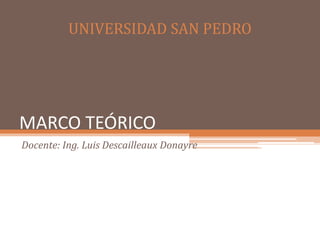 MARCO TEÓRICO
Docente: Ing. Luis Descailleaux Donayre
UNIVERSIDAD SAN PEDRO
 
