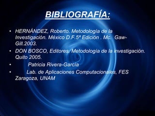BIBLIOGRAFÍA:HERNÁNDEZ, Roberto. Metodología de la  Investigación. México D.F.5ª Edición . Mc.  Gaw-Gill.2003.DON BOSCO, Editores. Metodología de la investigación. Quito 2005.         Patricia Rivera-García        Lab. de Aplicaciones Computacionales, FES Zaragoza, UNAM